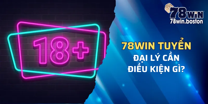 78win tuyển đại lý cần điều kiện gì?