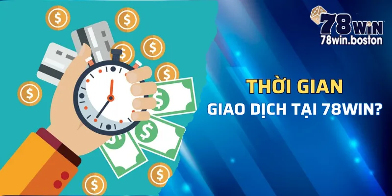 Câu hỏi thường gặp 78win: Thắc mắc về thời gian xử lý giao dịch tại 78win