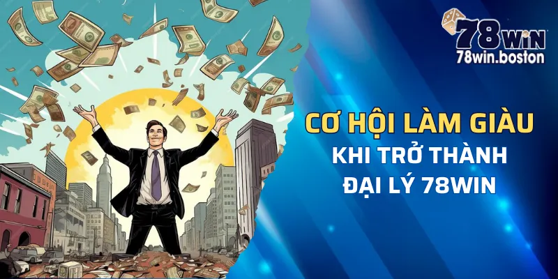 Cơ hội làm giàu sẽ đến với bạn khi 78win tuyển đại lý