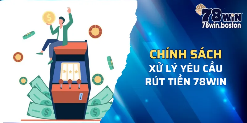 Chính sách xử lý quá trình rút tiền tại 78win