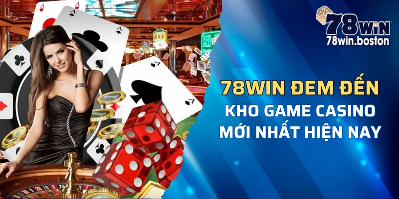 Kho game tại casino 78win không giới hạn