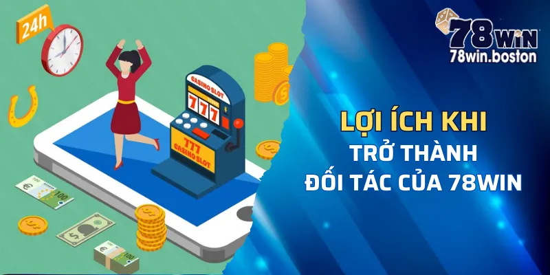 Lý do nhiều người tìm cách làm đối tác với 78win