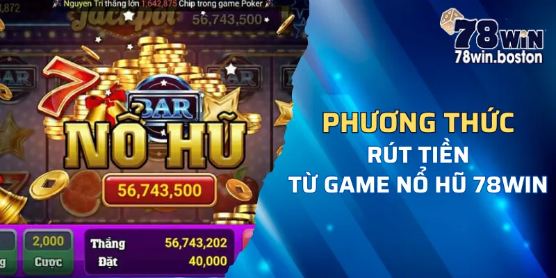 Có 2 phương thức rút tiền từ game nổ hũ 78win