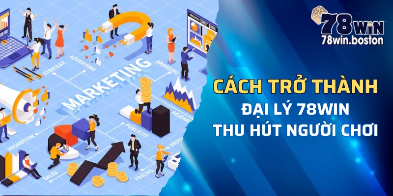 Quy trình làm đại lý 78win thu hút được người chơi