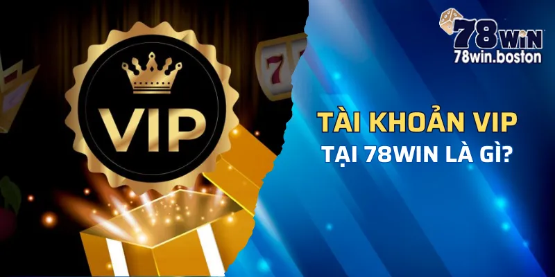 Tìm hiểu về tài khoản VIP 78win