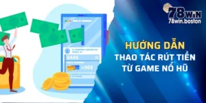 Chi tiết thao tác rút tiền từ game nổ hũ 78win