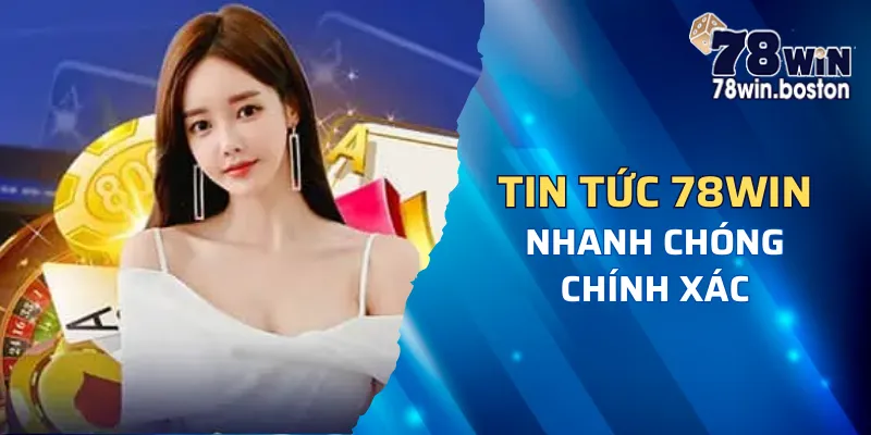 Tìm hiểu về chuyên mục tin tức 78win