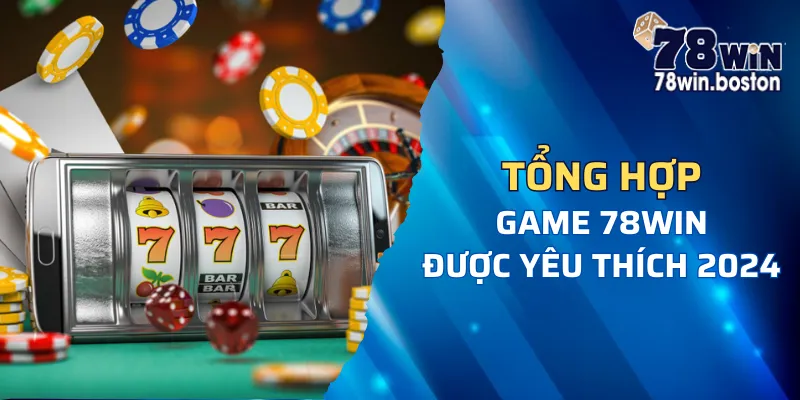 Tổng hợp game 78win được người chơi yêu thích lựa chọn