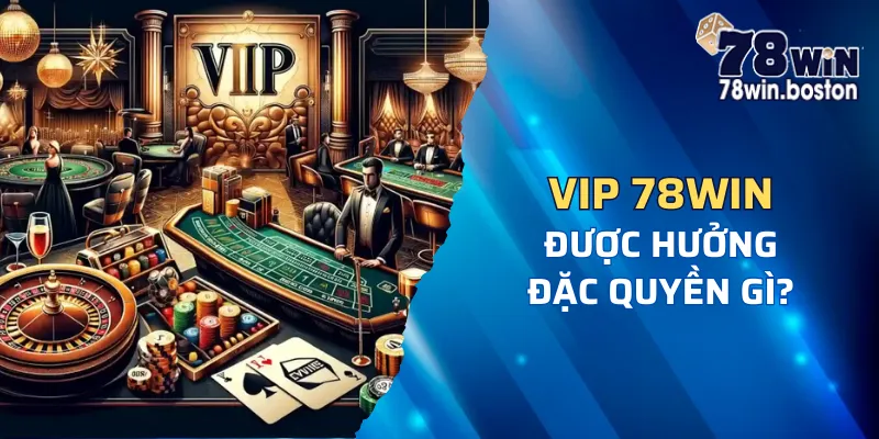 Đặc quyền khi trở thành VIP tại nhà cái 78win?